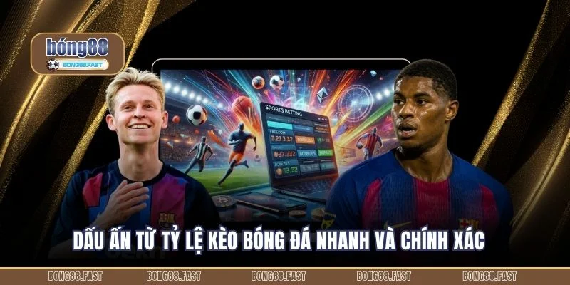 Dấu ấn từ tỷ lệ kèo bóng đá nhanh và chính xác