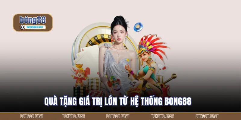 Quà tặng giá trị lớn từ hệ thống BONG88